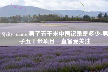 庄河男子五千米中国记录是多少-男子五千米项目一直备受关注