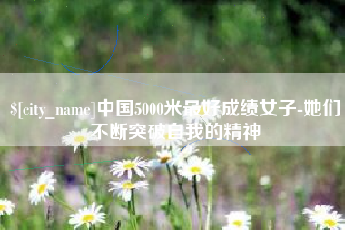 庄河中国5000米最好成绩女子-她们不断突破自我的精神
