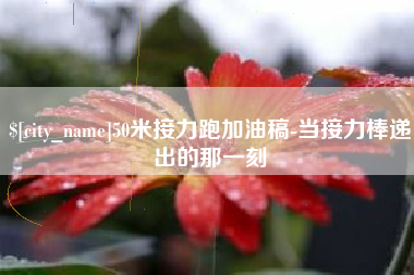 庄河50米接力跑加油稿-当接力棒递出的那一刻