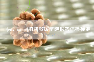 庄河消防救援学院报考体检标准
