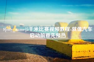 庄河5千米比赛视频教程-就像汽车启动前要先预热