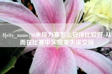 庄河50米接力赛怎么安排比较好-从而在比赛中实现零失误交接