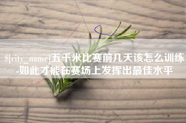 庄河五千米比赛前几天该怎么训练-如此才能在赛场上发挥出最佳水平