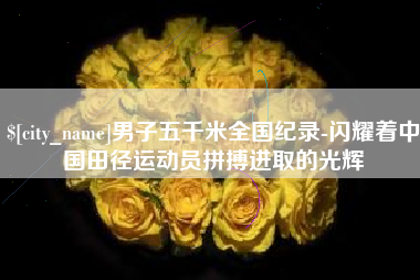 庄河男子五千米全国纪录-闪耀着中国田径运动员拼搏进取的光辉