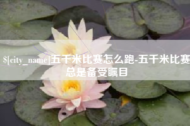 庄河五千米比赛怎么跑-五千米比赛总是备受瞩目