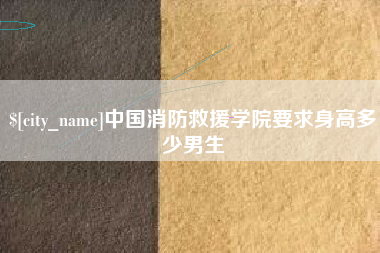 庄河中国消防救援学院要求身高多少男生