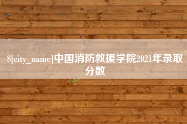 庄河中国消防救援学院2021年录取分数