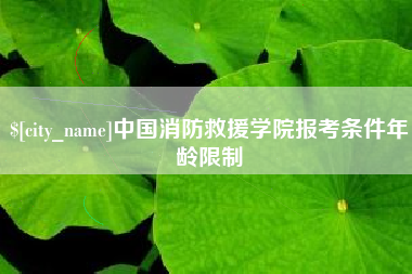 庄河中国消防救援学院报考条件年龄限制