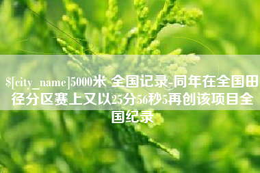 庄河5000米 全国记录-同年在全国田径分区赛上又以25分56秒5再创该项目全国纪录