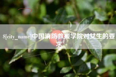 庄河中国消防救援学院对女生的要求