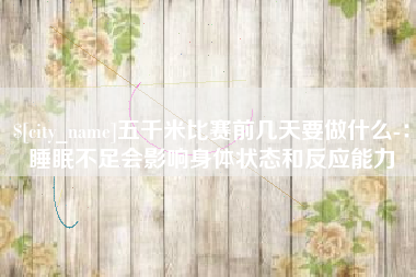 庄河五千米比赛前几天要做什么-：睡眠不足会影响身体状态和反应能力