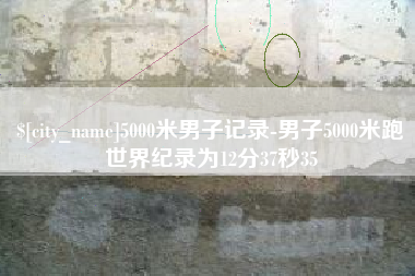 庄河5000米男子记录-男子5000米跑世界纪录为12分37秒35