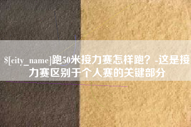 庄河跑50米接力赛怎样跑？-这是接力赛区别于个人赛的关键部分
