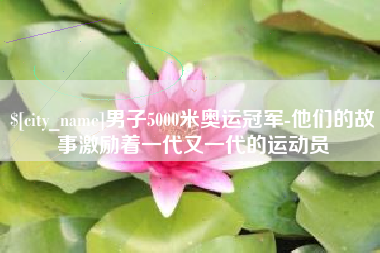 庄河男子5000米奥运冠军-他们的故事激励着一代又一代的运动员