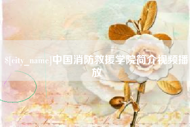 庄河中国消防救援学院简介视频播放