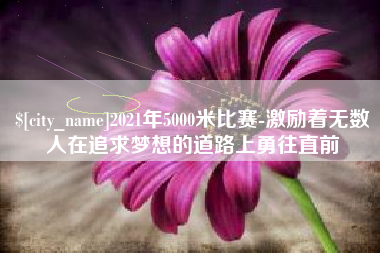 庄河2021年5000米比赛-激励着无数人在追求梦想的道路上勇往直前