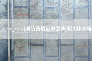 庄河消防资格证书丢失可以补办吗