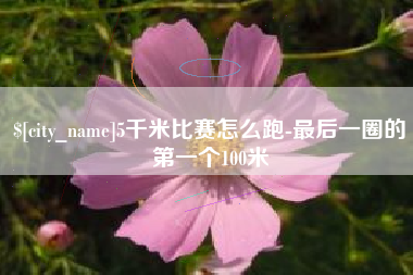 庄河5千米比赛怎么跑-最后一圈的第一个100米