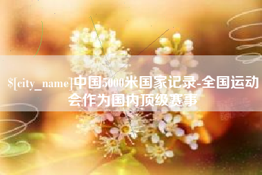 庄河中国5000米国家记录-全国运动会作为国内顶级赛事