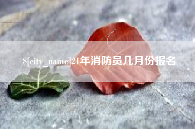庄河21年消防员几月份报名