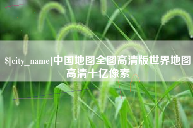 庄河中国地图全图高清版世界地图高清十亿像素