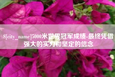 庄河5000米世界冠军成绩-最终凭借强大的实力和坚定的信念