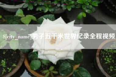 庄河男子五千米世界纪录全程视频