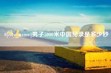 庄河男子5000米中国纪录是多少秒