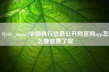 庄河中国执行信息公开网官网app怎么要收费了呢