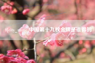 庄河中国第十九枚金牌是谁得的