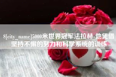 庄河5000米世界冠军法拉赫-他凭借坚持不懈的努力和科学系统的训练