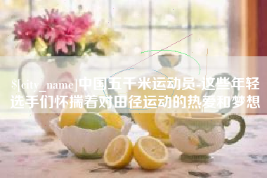 庄河中国五千米运动员-这些年轻选手们怀揣着对田径运动的热爱和梦想