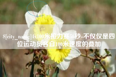 庄河4x100米接力赛56秒-不仅仅是四位运动员各自100米速度的叠加
