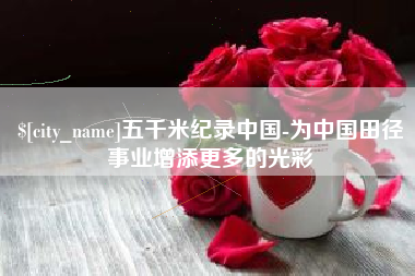 庄河五千米纪录中国-为中国田径事业增添更多的光彩