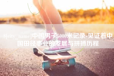 庄河中国男子5000米记录-见证着中国田径事业的发展与拼搏历程