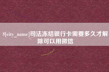 庄河司法冻结银行卡需要多久才解除可以用微信