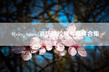 庄河消防院校报考条件合集
