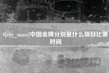 庄河中国金牌分别是什么项目比赛时间
